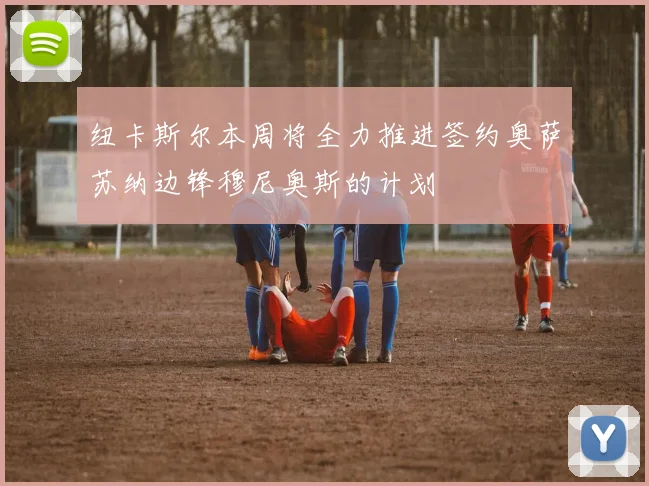 纽卡斯尔本周将全力推进签约奥萨苏纳边锋穆尼奥斯的计划