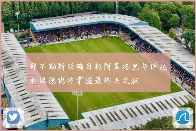 那不勒斯明确目标阿莱格里与伊达利诺德佬将掌握最终决定权