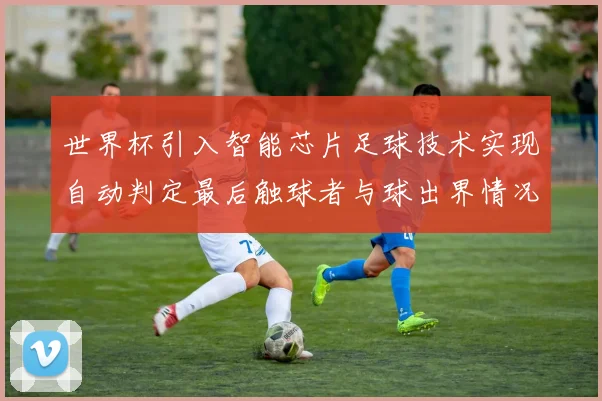 世界杯引入智能芯片足球技术实现自动判定最后触球者与球出界情况
