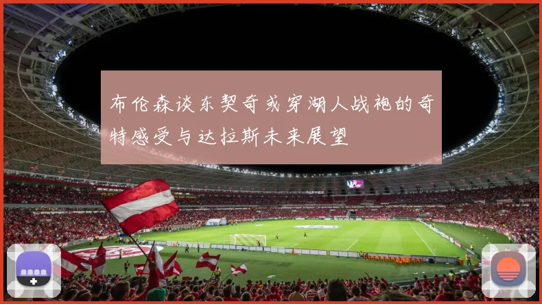 布伦森谈东契奇或穿湖人战袍的奇特感受与达拉斯未来展望
