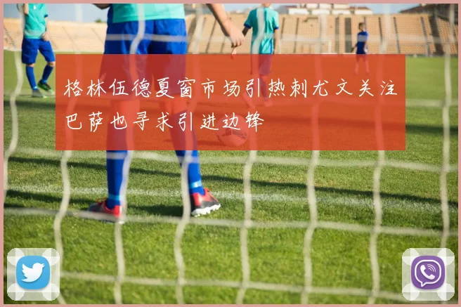 格林伍德夏窗市场引热刺尤文关注巴萨也寻求引进边锋