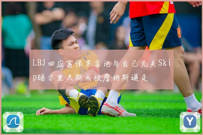 LBJ回应富保罗言论与自己无关Skip暗示里夫斯或被詹姆斯逼走