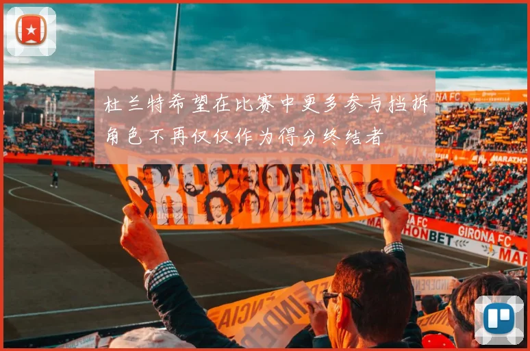 杜兰特希望在比赛中更多参与挡拆角色不再仅仅作为得分终结者
