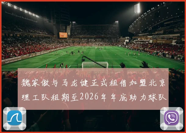 魏家傲与马龙健正式租借加盟北京理工队租期至2026年年底助力球队发展
