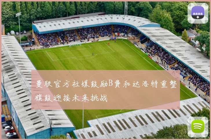 曼联官方社媒鼓励B费和达洛特重整旗鼓迎接未来挑战