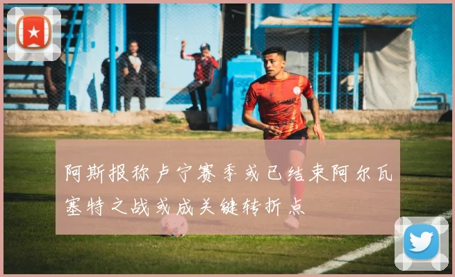 阿斯报称卢宁赛季或已结束阿尔瓦塞特之战或成关键转折点