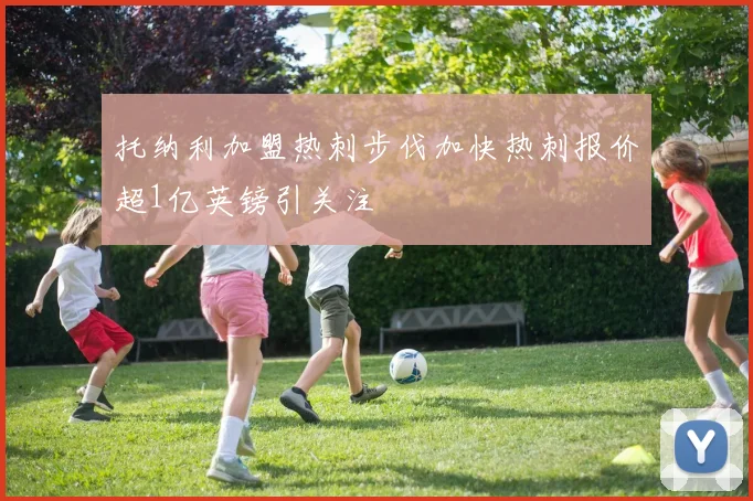 托纳利加盟热刺步伐加快热刺报价超1亿英镑引关注