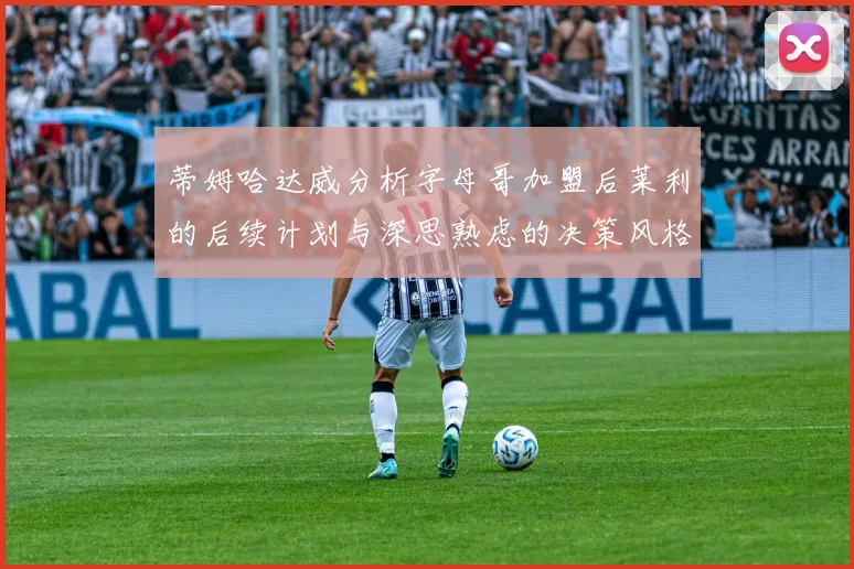 蒂姆哈达威分析字母哥加盟后莱利的后续计划与深思熟虑的决策风格